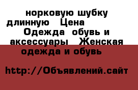 норковую шубку длинную › Цена ­ 45 000 -  Одежда, обувь и аксессуары » Женская одежда и обувь   